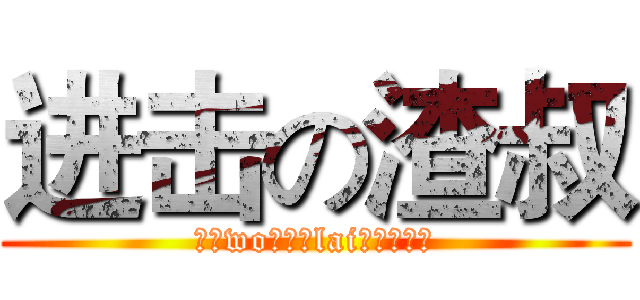 进击の渣叔 (小（wo）学（lai）生（了）)
