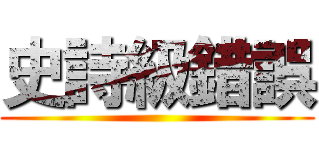史詩級錯誤 ()