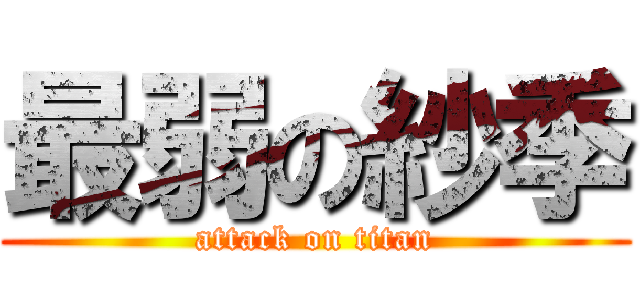 最弱の紗季 (attack on titan)