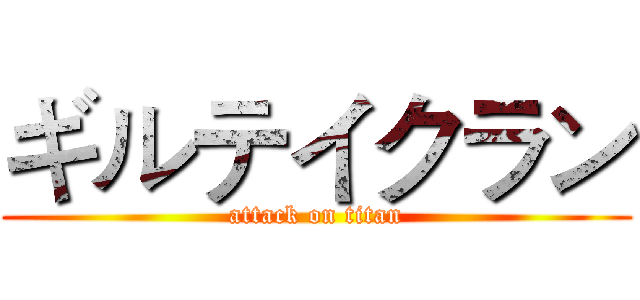 ギルテイクラン (attack on titan)