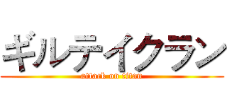 ギルテイクラン (attack on titan)