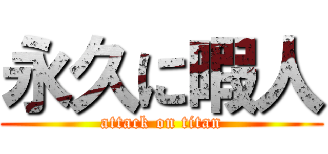 永久に暇人 (attack on titan)