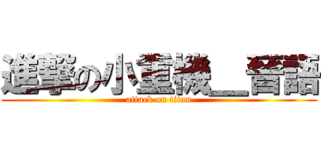 進撃の小重機＿晉語 (attack on titan)