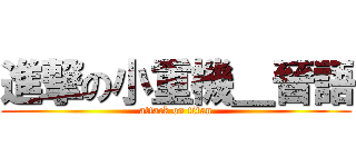 進撃の小重機＿晉語 (attack on titan)