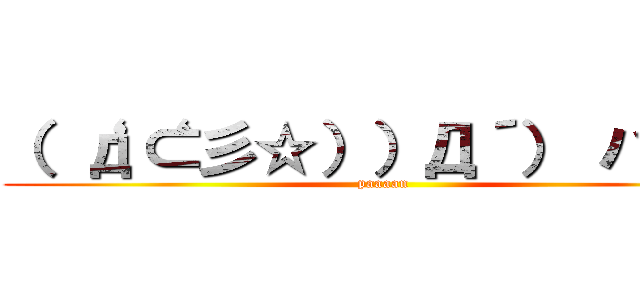 （ ‘д‘⊂彡☆））Д´） パーン (paaaan)