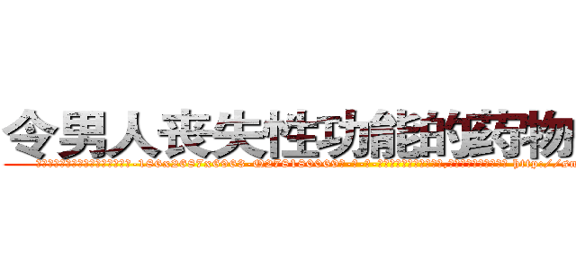 令男人丧失性功能的药物去哪买 (令男人丧失性功能的药物去哪买【电-186x2687x6963-Q278180069元-吉-药-业】我们做的是长期生意,靠的是老客户长期支持 http://sngk.net/E7QxHy
)