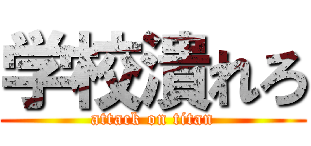 学校潰れろ (attack on titan)