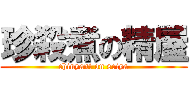 珍殺煮の精屋 (chinyani on seiya)