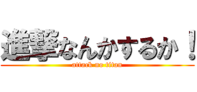 進撃なんかするか！ (attack no titan)