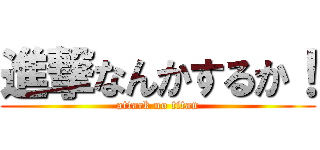 進撃なんかするか！ (attack no titan)