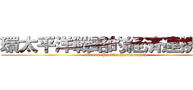 環太平洋戦略的経済連携協定 (Trans-Pacific Partnership)