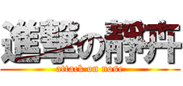 進撃の靜卉 (attack on nose)