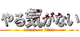 やる気がない (attack on titan)