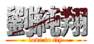 劉純翔 (love to fly)