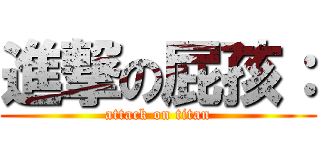 進撃の屁孩： (attack on titan)