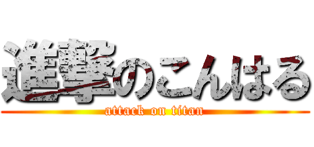 進撃のこんはる (attack on titan)