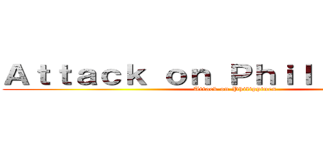 Ａｔｔａｃｋ ｏｎ Ｐｈｉｌｉｐｐｉｎｅｓ (Attack on Philippines)