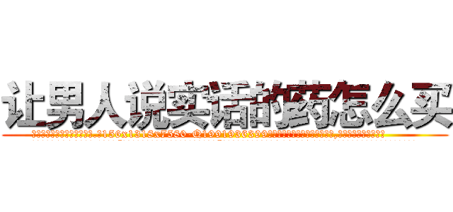 让男人说实话的药怎么买 (让男人说实话的药怎么买【电.话156x1318x7580-Q1991936399鑫宏药业】我们做的是长期生意,靠的是老客户长期支持
参考消息网2月20日报道 韩媒称，“剩女多、离婚率高的城市，房价一定会上涨。”这是中国经济学家金岩石2016年12月参加在上海举行的房地产相关论坛时说的话。
)