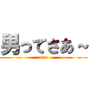 男ってさあ～ (men)