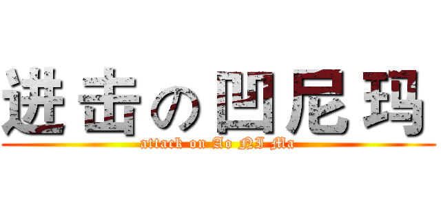 进 击 の 凹 尼 玛  (attack on Ao NI Ma)