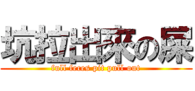 坑拉出來の屎 (full feces pit pull out)