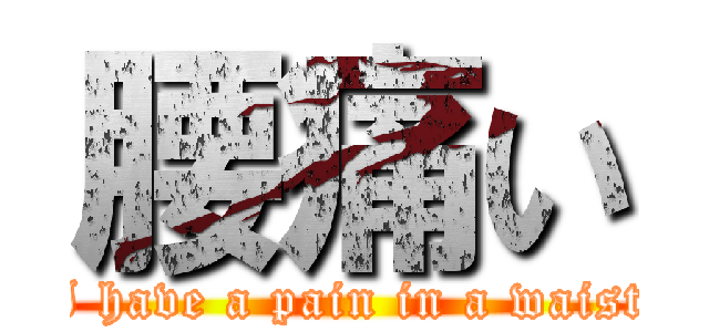 腰痛い (I have a pain in a waist)