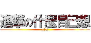 進撃の什麼自己想 (what)