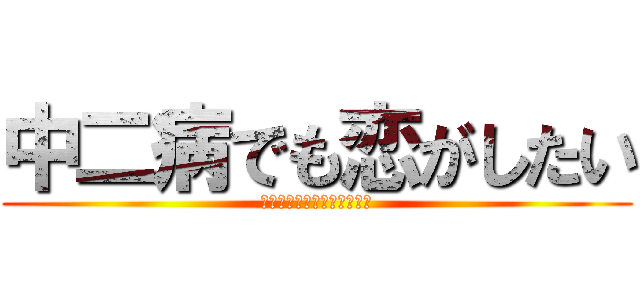 中二病でも恋がしたい (中二病じゃないのにできない)