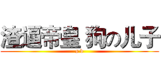 渣逼帝皇 狗の儿子 (s b)