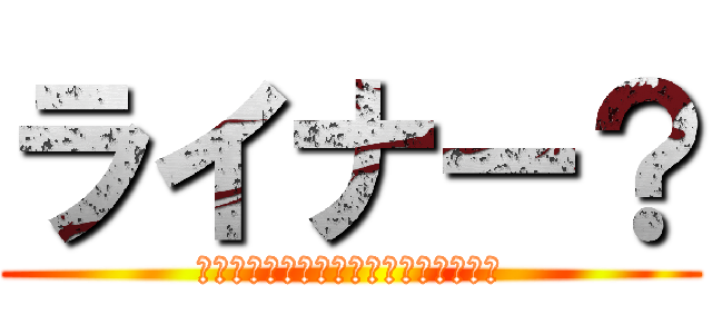 ライナー？ (戦士として最後まで責任を果たすことだ)