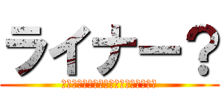 ライナー？ (戦士として最後まで責任を果たすことだ)