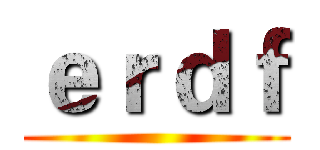ｅｒｄｆ ()
