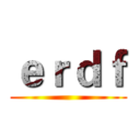 ｅｒｄｆ ()