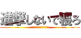 進撃しないで寝ろ (お前寝てなくない？ｳｫｳｵ)