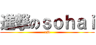 進撃のｓｏｈａｉ (xD)