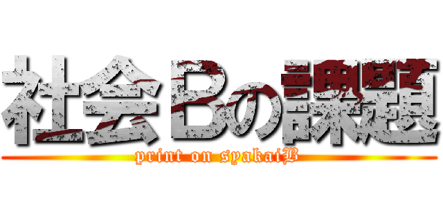 社会Ｂの課題 (print on syakaiB)