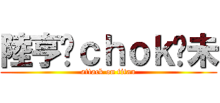 陸亨你ｃｈｏｋ夠未 (attack on titan)