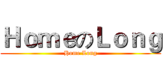 ＨｏｍｅのＬｏｎｇ (Home Long)