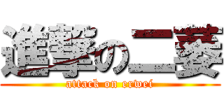 進撃の二萎 (attack on erwei)