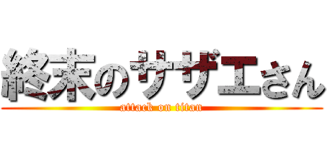 終末のサザエさん (attack on titan)