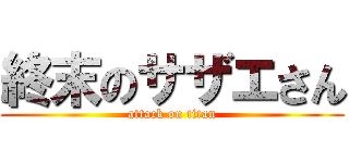 終末のサザエさん (attack on titan)