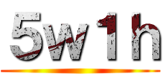 ５ｗ１ｈ ()