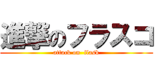 進撃のフラスコ (attack on  flask)