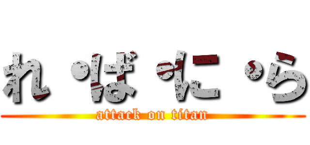 れ・ば・に・ら (attack on titan)