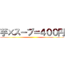 芋×スープ＝４００円 ( )