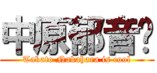 中原郁音😎 (Takato Nakahara is cool)