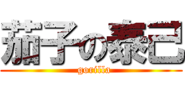 茄子の泰己 (  gorilla)