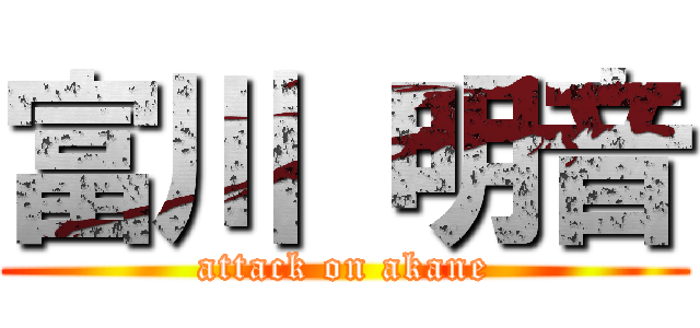 富川 明音 (attack on akane)