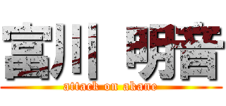 富川 明音 (attack on akane)