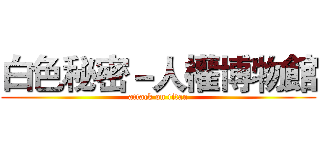 白色秘密－人權博物館 (attack on titan)